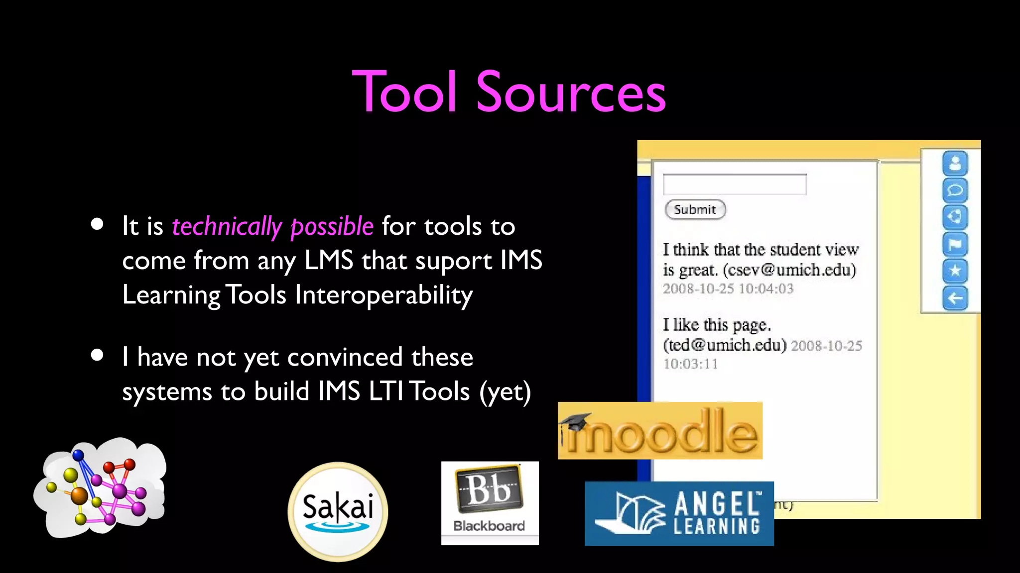 Tool Sources
• It is technically possible for tools to
come from any LMS that suport IMS
Learning Tools Interoperability
• I have not yet convinced these
systems to build IMS LTI Tools (yet)
 