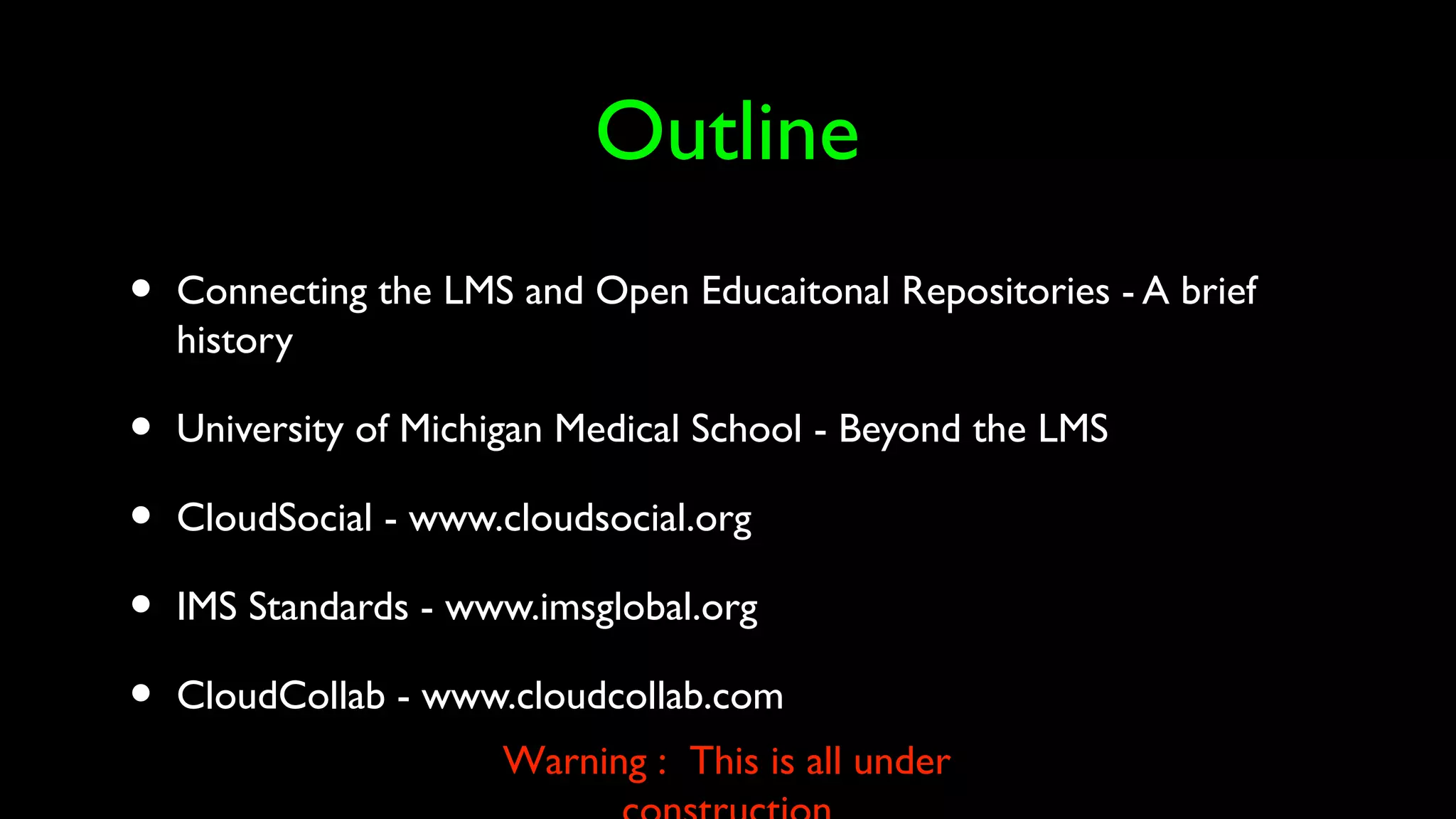 Outline
• Connecting the LMS and Open Educaitonal Repositories - A brief
history
• University of Michigan Medical School - Beyond the LMS
• CloudSocial - www.cloudsocial.org
• IMS Standards - www.imsglobal.org
• CloudCollab - www.cloudcollab.com
Warning : This is all under
 