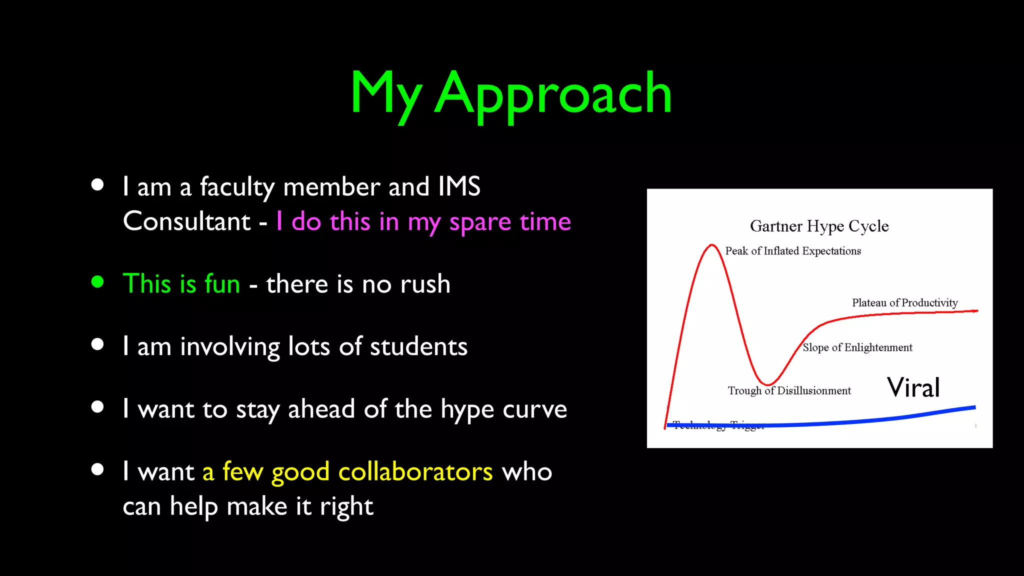 My Approach
• I am a faculty member and IMS
Consultant - I do this in my spare time
• This is fun - there is no rush
• I am involving lots of students
• I want to stay ahead of the hype curve
• I want a few good collaborators who
can help make it right
Viral
 