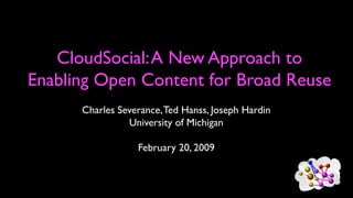 CloudSocial:A New Approach to
Enabling Open Content for Broad Reuse
Charles Severance,Ted Hanss, Joseph Hardin
University of Michigan
February 20, 2009
 
