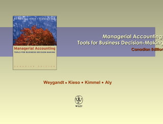 Managerial Accounting:
               Tools for Business Decision-Making
                                    Canadian Edition




Weygandt ● Kieso ● Kimmel ● Aly
 