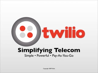 Simplifying Telecom
  Simple • Powerful • Pay-As-You-Go


              Copyright 2009 Twilio
 