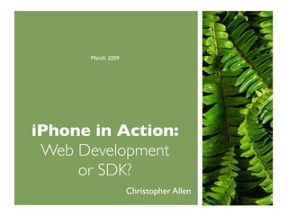 March 2009




iPhone in Action:
 Web Development
     or SDK?
                   Christopher Allen
 