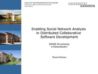 Enabling Social Network Analysis  in Distributed  Collaborative  Software Development SENSE 09 workshop in Kaiserslautern Tommi Kramer 
