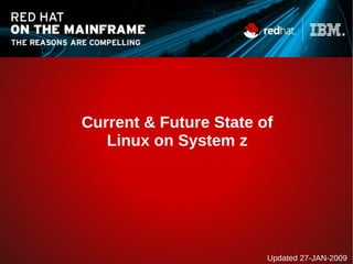 Current & Future State of
Linux on System z
Updated 27-JAN-2009
 