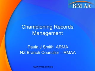 Championing Records
   Management

   Paula J Smith ARMA
NZ Branch Councilor – RMAA


      www.rmaa.com.au
 