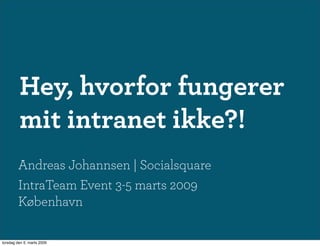 Hey, hvorfor fungerer
         mit intranet ikke?!
        Andreas Johannsen | Socialsquare
        IntraTeam Event 3-5 marts 2009
        København

torsdag den 5. marts 2009
 