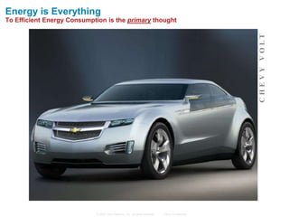 Energy is Everything
To Efficient Energy Consumption is the primary thought




                                                                                                   C H E V Y VO LT
                            © 2006 Cisco Systems, Inc. All rights reserved.   Cisco Confidential
 