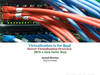 Virtualization is for Real
Server Virtualization Overview
    [With a Data Center Bias]

         Anand Sharma
          (03/11/2009)




                            © 2007 Cisco Systems, Inc. All rights reserved.   Cisco Confidential
 