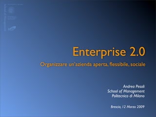 Enterprise 2.0
Organizzare un’azienda aperta, ﬂessibile, sociale


                                         Andrea Pesoli
                               School of Management
                                 Politecnico di Milano

                                 Brescia, 12 Marzo 2009
 