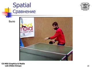 Spatial
Only for
Maxus 



           Сравнение

       Было




CS MSU Graphics & Media
   Lab (Video Group)      19
 