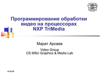Программирование обработки
       видео на процессорах
           NXP TriMedia

                 Марат Арсаев
                  Video Group
           CS MSU Graphics & Media Lab




19.03.09                                 1
 