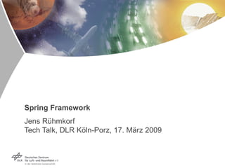 Spring Framework Jens Rühmkorf  Tech Talk, DLR Köln-Porz, 17. März 2009 