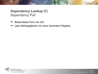 Dependency Lookup (1)
Dependency Pull
  Bekannteste Form von IoC
  Lese Abhängigkeiten von einer (zentralen) Registry




                                                                                           Folie 19
                                                       Spring Framework > J. Rühmkorf > 17. März 2009
 
