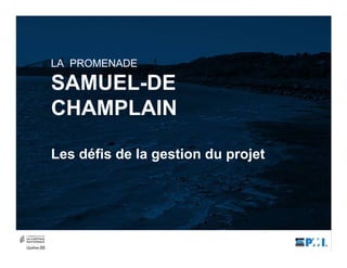LA PROMENADE
SAMUEL-DE
CHAMPLAIN
Les défis de la gestion du projet
 