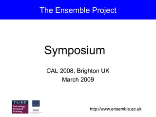 The Ensemble Project




 Symposium
 CAL 2008, Brighton UK
      March 2009



               http://www.ensemble.ac.uk
 