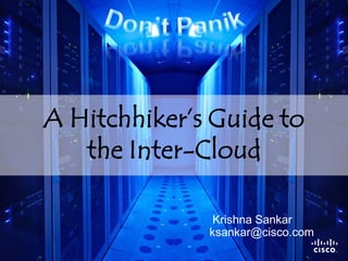 A Hitchhiker’s Guide to
                     the Inter-Cloud

                                                                                          Krishna Sankar
                                                                                         ksankar@cisco.com
                                                                                                             1
Presentation_ID   © 2008 Cisco Systems, Inc. All rights reserved.   Cisco Confidential
 