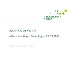 visitnorway og web 2.0  editor’s meeting – Copenhagen 25 03 2009 Hans Petter Aalmo – Portalsjef visitnorway.com 