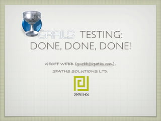 TESTING:
DONE, DONE, DONE!
GEOFF WEBB (gwebb@2paths.com),
2PATHS SOLUTIONS LTD.
 