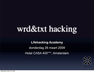 wrd&txt hacking
                                 Lifehacking Academy
                                donderdag 26 maart 2009
                              Hotel CASA 400***, Amsterdam




Wednesday, March 25, 2009
 