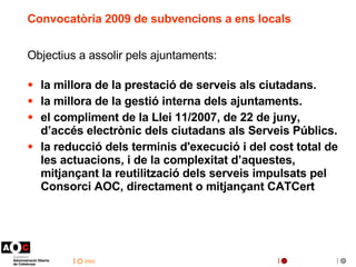 Convocatòria 2009 de subvencions a ens locals <ul><li>Objectius a assolir pels ajuntaments: </li></ul><ul><li>la millora d...