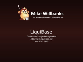 LiquiBase Database Change Management http://www.liquibase.org March 30 th , 2009 Mike Willbanks Sr. Software Engineer, CaringBridge Inc. 