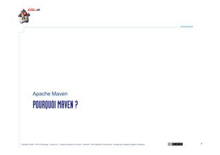 Apache Maven

POURQUOI MAVEN ?

Copyright © 2009 – OCTO Technology – Licence CC – Creative Commons 2.0 France – Paternité – Pas d'Utilisation Commerciale – Partage des Conditions Initiales à l'Identique

7

 