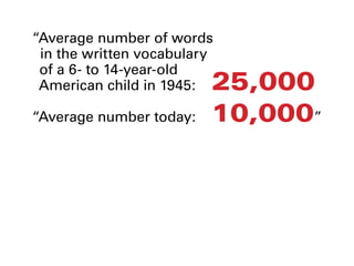 “Average number of words
in the written vocabulary
of a 6- to 14-year-old
American child in 1945:		25,000
“Average number today:	 	10,000”
 