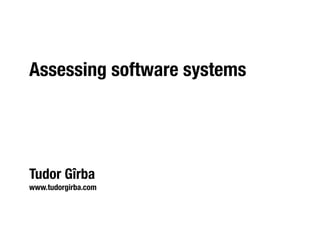 Assessing software systems




Tudor Gîrba
www.tudorgirba.com
 