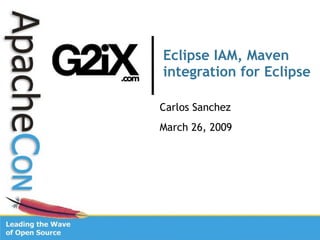 Eclipse IAM, Maven
integration for Eclipse

Carlos Sanchez
March 26, 2009
 