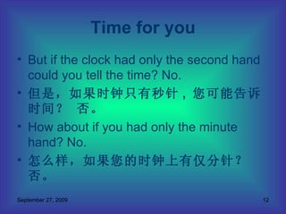 But if the clock had only the second hand could you tell the time? No.  但是，如果时钟只有秒针 ,  您可能告诉时间？ 否。 How about if you had only the minute hand? No.  怎么样，如果您的时钟上有仅分针？ 否。 Time for you 