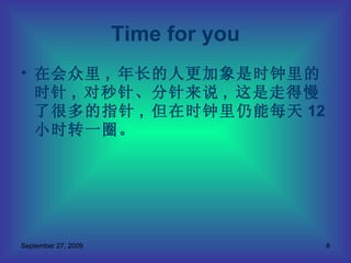 在会众里 ,  年长的人更加象是时钟里的时针 ,  对秒针、分针来说 ,  这是走得慢了很多的指针 ,  但在时钟里仍能每天 12 小时转一圈。 Time for you 