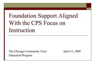 Foundation Support Aligned
With the CPS Focus on
Instruction

The Chicago Community Trust
Education Program

April 11, 2009

 