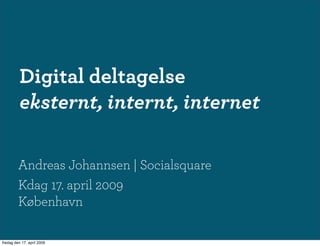 Digital deltagelse
          eksternt, internt, internet

         Andreas Johannsen | Socialsquare
         Kdag 17. april 2009
         København

fredag den 17. april 2009
 