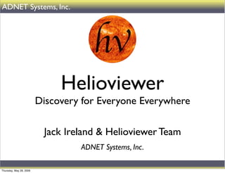 ADNET Systems, Inc.




                              Helioviewer
                         Discovery for Everyone Everywhere

                          Jack Ireland & Helioviewer Team
                                  ADNET Systems, Inc.

Thursday, May 28, 2009
 
