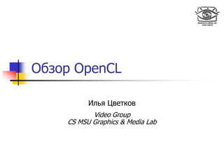 Обзор OpenCL

          Илья Цветков
           Video Group
    CS MSU Graphics & Media Lab
 