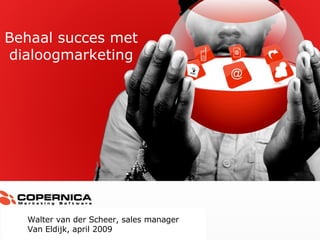 Walter van der Scheer, sales manager Van Eldijk, april 2009 Behaal succes met dialoogmarketing 