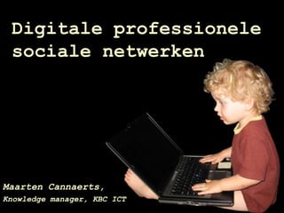 Digitale professionele
 sociale netwerken




Maarten Cannaerts,
Knowledge manager, KBC ICT
 