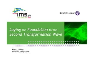 Laying the Foundation for the
Second Transformation Wave


 Marc Jadoul
 Barcelona, 28 April 2009
 
