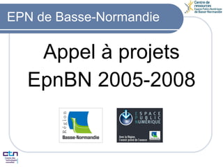 EPN de Basse-Normandie Appel à projets EpnBN 2005-2008 