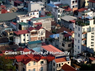 Cities: The Future of Humanity
a love/hate relationship with cities

2009.04.29 _np
 
