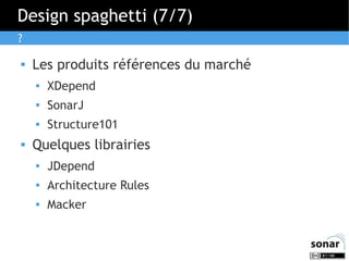 Design spaghetti (7/7)
?


Les produits références du marché



SonarJ





XDepend
Structure101

Quelques librairies


JDepend



Architecture Rules



Macker

 