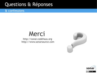 Questions & Réponses
& confessions

Merci
http://sonar.codehaus.org
http://www.sonarsource.com

 
