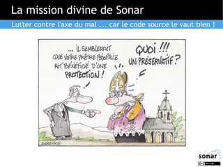 La mission divine de Sonar
Lutter contre l'axe du mal ... car le code source le vaut bien !

 