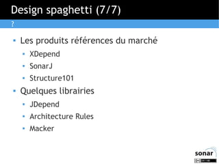 Design spaghetti (7/7)
?


Les produits références du marché



SonarJ





XDepend
Structure101

Quelques librairies...