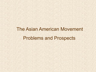 The Asian American Movement
Problems and Prospects
 