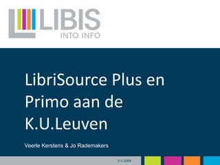 LibriSource Plus en
Primo aan de
K.U.Leuven
Veerle Kerstens & Jo Rademakers

                                  5-5-2009
 