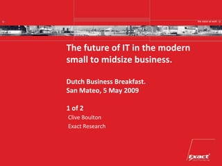 the vision at work




The future of IT in the modern
small to midsize business.

Dutch Business Breakfast.
San Mateo, 5 May 2009

1 of 2
Clive Boulton
Exact Research
 