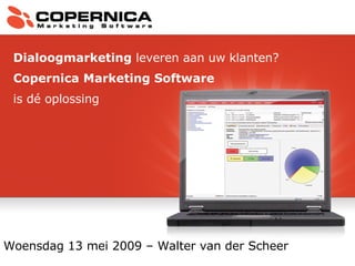 Woensdag 13 mei 2009 – Walter van der Scheer Dialoogmarketing  leveren aan uw klanten? Copernica Marketing Software   is dé oplossing 
