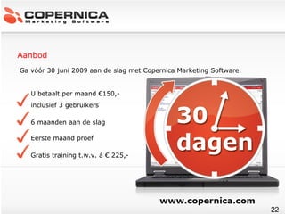 Ga vóór 30 juni 2009 aan de slag met Copernica Marketing Software. U betaalt per maand  €150,-  inclusief 3 gebruikers 6 maanden aan de slag Eerste maand proef Gratis training t.w.v. á € 225,- Aanbod 